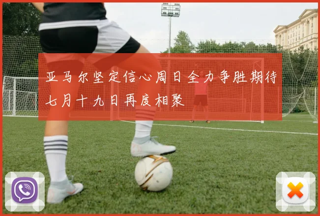 亚马尔坚定信心周日全力争胜期待七月十九日再度相聚